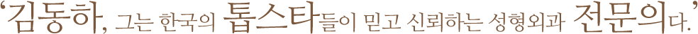 ‘김동하, 그는 한국의 톱스타들이 믿고 신뢰하는 성형외과 전문의다.’
